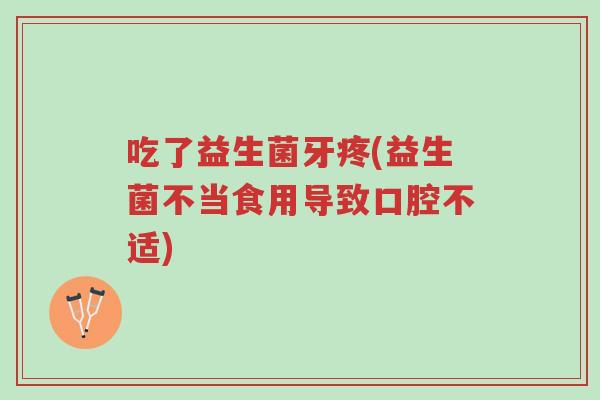 吃了益生菌牙疼(益生菌不当食用导致口腔不适)-第1张图片-超越 吃了益生菌牙疼(益生菌不当食用导致口腔不适)-第1张图片-超越
