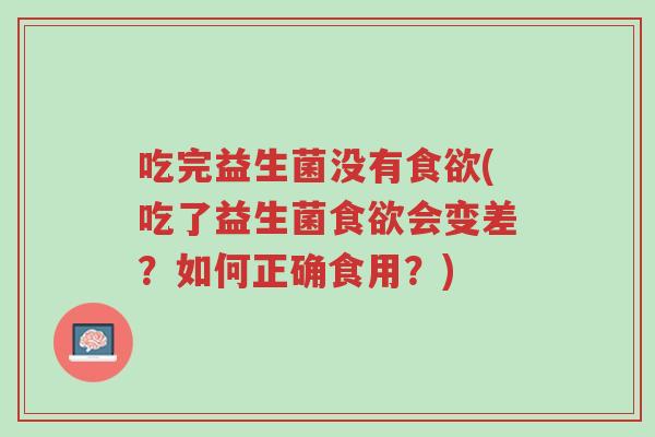 吃完益生菌没有食欲(吃了益生菌食欲会变差?如何正确食用?)-第1张图片-超越 吃完益生菌没有食欲(吃了益生菌食欲会变差?如何正确食用?)-第1张图片-超越