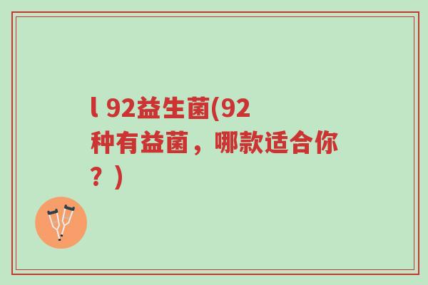 l 92益生菌(92种有益菌，哪款适合你？)-第1张图片-超越