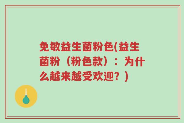 免敏益生菌粉色(益生菌粉(粉色款):为什么越来越受欢迎?)-第1张图片-超越 免敏益生菌粉色(益生菌粉(粉色款):为什么越来越受欢迎?)-第1张图片-超越