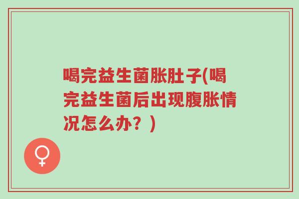 喝完益生菌胀肚子(喝完益生菌后出现腹胀情况怎么办?)-第1张图片-超越 喝完益生菌胀肚子(喝完益生菌后出现腹胀情况怎么办?)-第1张图片-超越