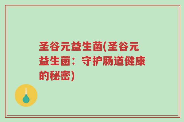 圣谷元益生菌(圣谷元益生菌:守护肠道健康的秘密)-第1张图片-超越 圣谷元益生菌(圣谷元益生菌:守护肠道健康的秘密)-第1张图片-超越