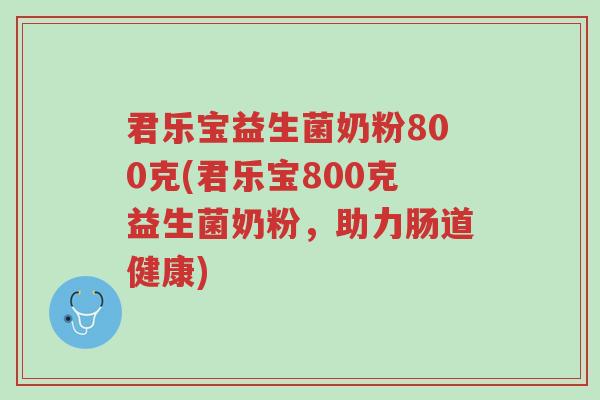 君乐宝益生菌奶粉800克(君乐宝800克益生菌奶粉,助力肠道健康)-第1张图片-超越 君乐宝益生菌奶粉800克(君乐宝800克益生菌奶粉,助力肠道健康)-第1张图片-超越