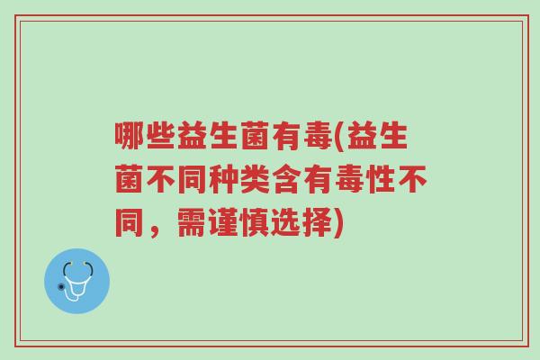 哪些益生菌有毒(益生菌不同种类含有毒性不同,需谨慎选择)-第1张图片-超越 哪些益生菌有毒(益生菌不同种类含有毒性不同,需谨慎选择)-第1张图片-超越