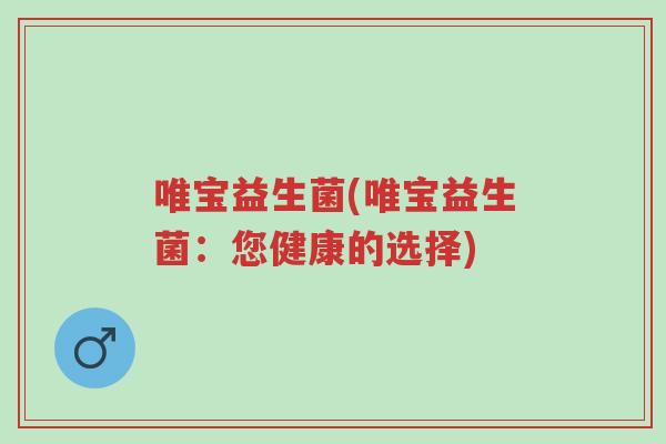 唯宝益生菌(唯宝益生菌:您健康的选择)-第1张图片-超越 唯宝益生菌(唯宝益生菌:您健康的选择)-第1张图片-超越