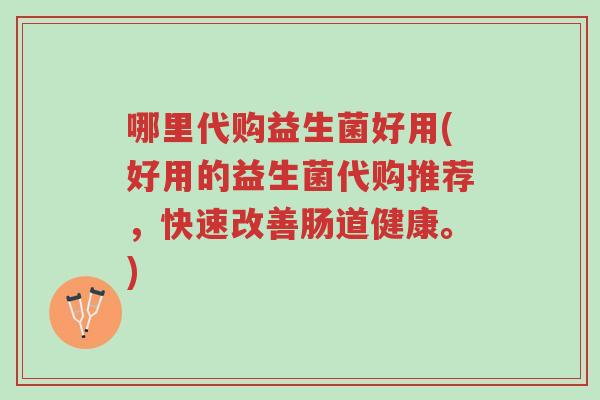 哪里代购益生菌好用(好用的益生菌代购推荐,快速改善肠道健康。)-第1张图片-超越 哪里代购益生菌好用(好用的益生菌代购推荐,快速改善肠道健康。)-第1张图片-超越