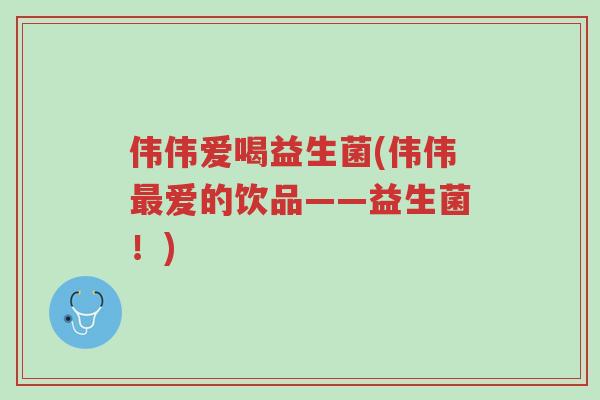 伟伟爱喝益生菌(伟伟最爱的饮品——益生菌！)-第1张图片-超越