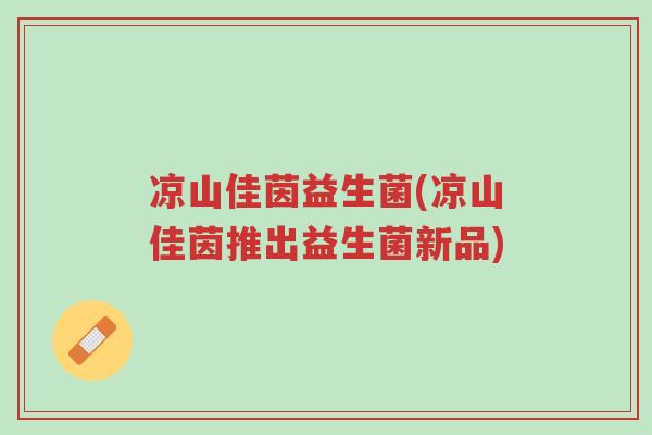 凉山佳茵益生菌(凉山佳茵推出益生菌新品)-第1张图片-超越 凉山佳茵益生菌(凉山佳茵推出益生菌新品)-第1张图片-超越