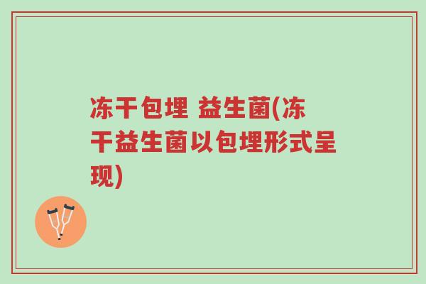 冻干包埋 益生菌(冻干益生菌以包埋形式呈现)-第1张图片-超越 冻干包埋 益生菌(冻干益生菌以包埋形式呈现)-第1张图片-超越
