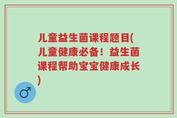 儿童益生菌课程题目(儿童健康必备!益生菌课程帮助宝宝健康成长)-第1张图片-超越 儿童益生菌课程题目(儿童健康必备!益生菌课程帮助宝宝健康成长)-第1张图片-超越