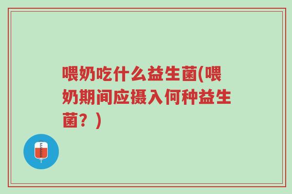 喂奶吃什么益生菌(喂奶期间应摄入何种益生菌?)-第1张图片-超越 喂奶吃什么益生菌(喂奶期间应摄入何种益生菌?)-第1张图片-超越