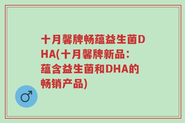 十月馨牌畅蕴益生菌DHA(十月馨牌新品:蕴含益生菌和DHA的畅销产品)-第1张图片-超越 十月馨牌畅蕴益生菌DHA(十月馨牌新品:蕴含益生菌和DHA的畅销产品)-第1张图片-超越
