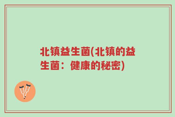 北镇益生菌(北镇的益生菌:健康的秘密)-第1张图片-超越 北镇益生菌(北镇的益生菌:健康的秘密)-第1张图片-超越