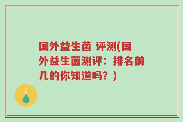 国外益生菌 评测(国外益生菌测评:排名前几的你知道吗?)-第1张图片-超越 国外益生菌 评测(国外益生菌测评:排名前几的你知道吗?)-第1张图片-超越