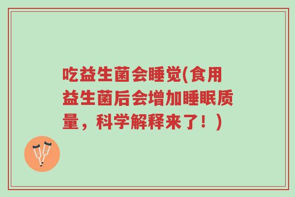 吃益生菌会睡觉(食用益生菌后会增加睡眠质量,科学解释来了!)-第1张图片-超越 吃益生菌会睡觉(食用益生菌后会增加睡眠质量,科学解释来了!)-第1张图片-超越