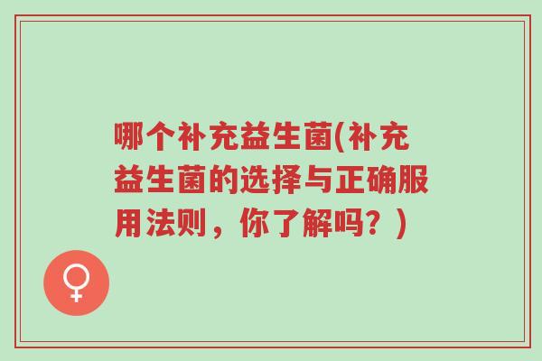 哪个补充益生菌(补充益生菌的选择与正确服用法则,你了解吗?)-第1张图片-超越 哪个补充益生菌(补充益生菌的选择与正确服用法则,你了解吗?)-第1张图片-超越