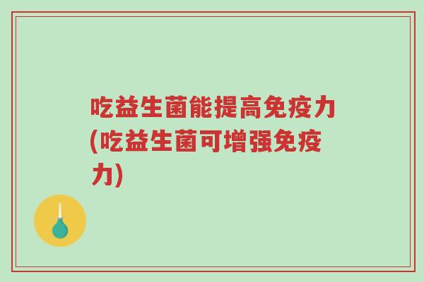 吃益生菌能提高免疫力(吃益生菌可增强免疫力)-第1张图片-超越 吃益生菌能提高免疫力(吃益生菌可增强免疫力)-第1张图片-超越