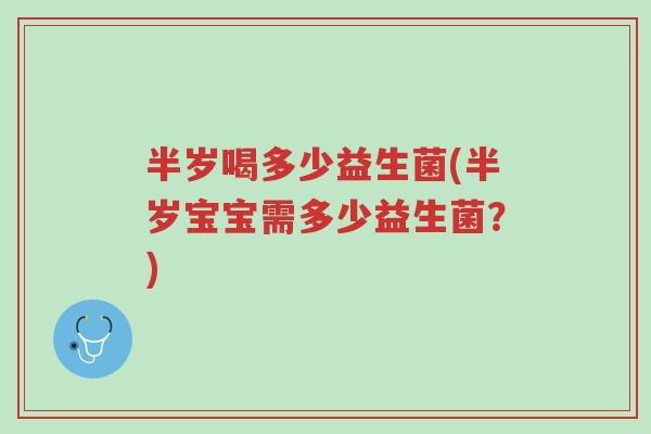 半岁喝多少益生菌(半岁宝宝需多少益生菌?)-第1张图片-超越 半岁喝多少益生菌(半岁宝宝需多少益生菌?)-第1张图片-超越