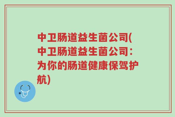 中卫肠道益生菌公司(中卫肠道益生菌公司:为你的肠道健康保驾护航)-第1张图片-超越 中卫肠道益生菌公司(中卫肠道益生菌公司:为你的肠道健康保驾护航)-第1张图片-超越