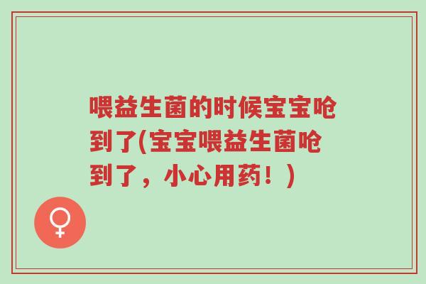 喂益生菌的时候宝宝呛到了(宝宝喂益生菌呛到了,小心用药!)-第1张图片-超越 喂益生菌的时候宝宝呛到了(宝宝喂益生菌呛到了,小心用药!)-第1张图片-超越