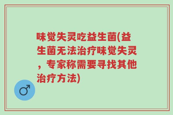 味觉失灵吃益生菌(益生菌无法治疗味觉失灵,专家称需要寻找其他治疗方法)-第1张图片-超越 味觉失灵吃益生菌(益生菌无法治疗味觉失灵,专家称需要寻找其他治疗方法)-第1张图片-超越