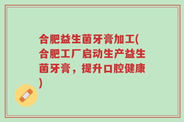 合肥益生菌牙膏加工(合肥工厂启动生产益生菌牙膏,提升口腔健康)-第1张图片-超越 合肥益生菌牙膏加工(合肥工厂启动生产益生菌牙膏,提升口腔健康)-第1张图片-超越