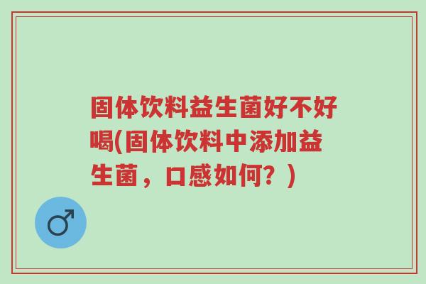 固体饮料益生菌好不好喝(固体饮料中添加益生菌,口感如何?)-第1张图片-超越 固体饮料益生菌好不好喝(固体饮料中添加益生菌,口感如何?)-第1张图片-超越