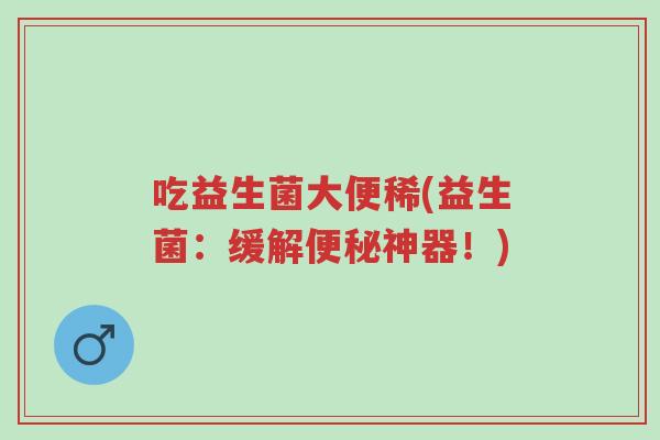 吃益生菌大便稀(益生菌:缓解便秘神器!)-第1张图片-超越 吃益生菌大便稀(益生菌:缓解便秘神器!)-第1张图片-超越