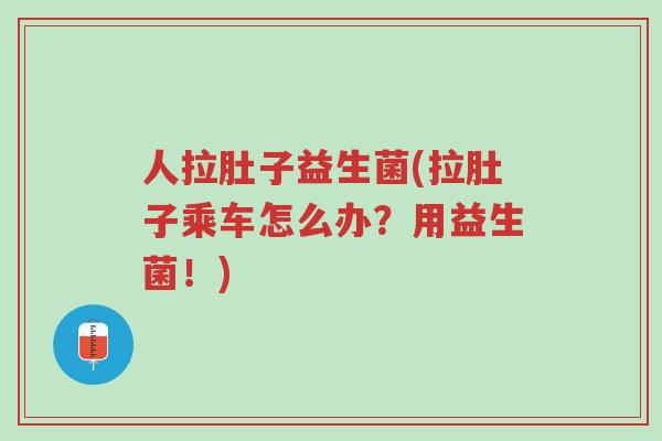 人拉肚子益生菌(拉肚子乘车怎么办?用益生菌!)-第1张图片-超越 人拉肚子益生菌(拉肚子乘车怎么办?用益生菌!)-第1张图片-超越