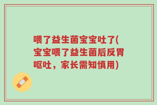 喂了益生菌宝宝吐了(宝宝喂了益生菌后反胃呕吐,家长需知慎用)-第1张图片-超越 喂了益生菌宝宝吐了(宝宝喂了益生菌后反胃呕吐,家长需知慎用)-第1张图片-超越