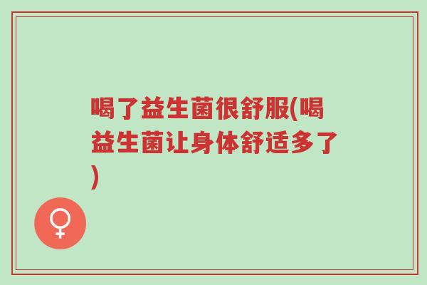 喝了益生菌很舒服(喝益生菌让身体舒适多了)-第1张图片-超越 喝了益生菌很舒服(喝益生菌让身体舒适多了)-第1张图片-超越