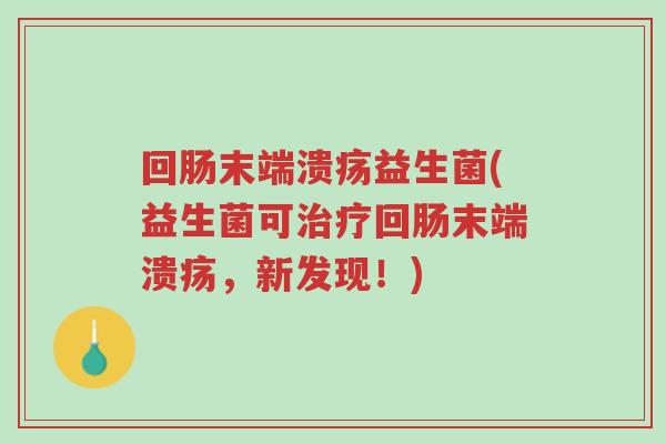 回肠末端溃疡益生菌(益生菌可治疗回肠末端溃疡,新发现!)-第1张图片-超越 回肠末端溃疡益生菌(益生菌可治疗回肠末端溃疡,新发现!)-第1张图片-超越