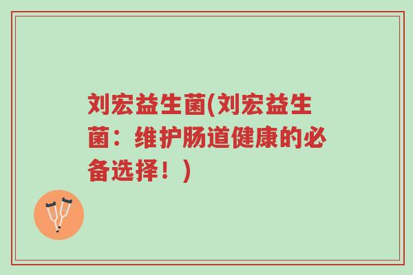 刘宏益生菌(刘宏益生菌:维护肠道健康的必备选择!)-第1张图片-超越 刘宏益生菌(刘宏益生菌:维护肠道健康的必备选择!)-第1张图片-超越