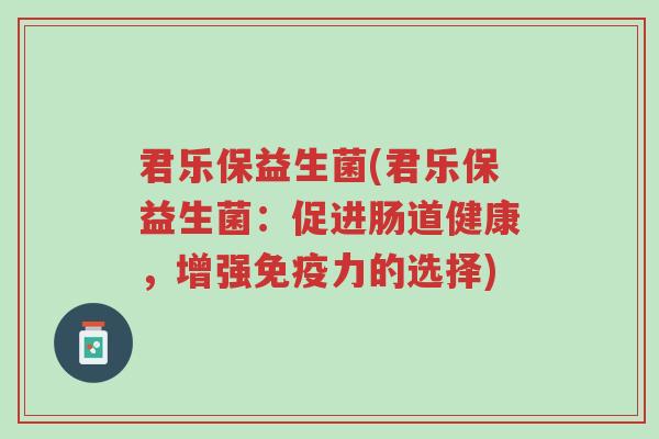 君乐保益生菌(君乐保益生菌:促进肠道健康,增强免疫力的选择)-第1张图片-超越 君乐保益生菌(君乐保益生菌:促进肠道健康,增强免疫力的选择)-第1张图片-超越