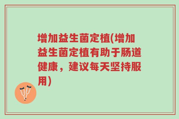 增加益生菌定植(增加益生菌定植有助于肠道健康，建议每天坚持服用)-第1张图片-超越