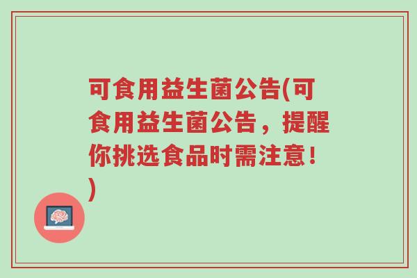 可食用益生菌公告(可食用益生菌公告,提醒你挑选食品时需注意!)-第1张图片-超越 可食用益生菌公告(可食用益生菌公告,提醒你挑选食品时需注意!)-第1张图片-超越