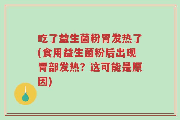 吃了益生菌粉胃发热了(食用益生菌粉后出现胃部发热？这可能是原因)-第1张图片-超越
