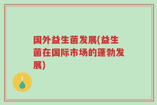 国外益生菌发展(益生菌在国际市场的蓬勃发展)-第1张图片-超越 国外益生菌发展(益生菌在国际市场的蓬勃发展)-第1张图片-超越