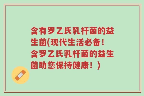 含有罗乙氏乳杆菌的益生菌(现代生活必备!含罗乙氏乳杆菌的益生菌助您保持健康!)-第1张图片-超越 含有罗乙氏乳杆菌的益生菌(现代生活必备!含罗乙氏乳杆菌的益生菌助您保持健康!)-第1张图片-超越