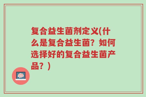 复合益生菌剂定义(什么是复合益生菌?如何选择好的复合益生菌产品?)-第1张图片-超越 复合益生菌剂定义(什么是复合益生菌?如何选择好的复合益生菌产品?)-第1张图片-超越