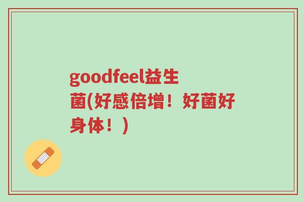 goodfeel益生菌(好感倍增!好菌好身体!)-第1张图片-超越 goodfeel益生菌(好感倍增!好菌好身体!)-第1张图片-超越