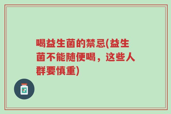 喝益生菌的禁忌(益生菌不能随便喝,这些人群要慎重)-第1张图片-超越 喝益生菌的禁忌(益生菌不能随便喝,这些人群要慎重)-第1张图片-超越