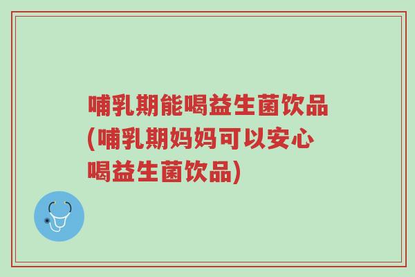 哺乳期能喝益生菌饮品(哺乳期妈妈可以安心喝益生菌饮品)-第1张图片-超越 哺乳期能喝益生菌饮品(哺乳期妈妈可以安心喝益生菌饮品)-第1张图片-超越