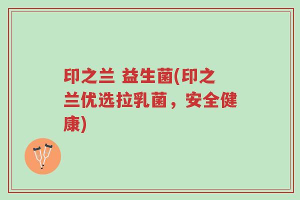 印之兰 益生菌(印之兰优选拉乳菌,安全健康)-第1张图片-超越 印之兰 益生菌(印之兰优选拉乳菌,安全健康)-第1张图片-超越