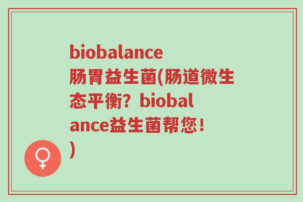 biobalance肠胃益生菌(肠道微生态平衡?biobalance益生菌帮您!)-第1张图片-超越 biobalance肠胃益生菌(肠道微生态平衡?biobalance益生菌帮您!)-第1张图片-超越