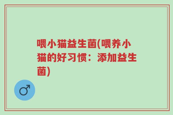 喂小猫益生菌(喂养小猫的好习惯:添加益生菌)-第1张图片-超越 喂小猫益生菌(喂养小猫的好习惯:添加益生菌)-第1张图片-超越