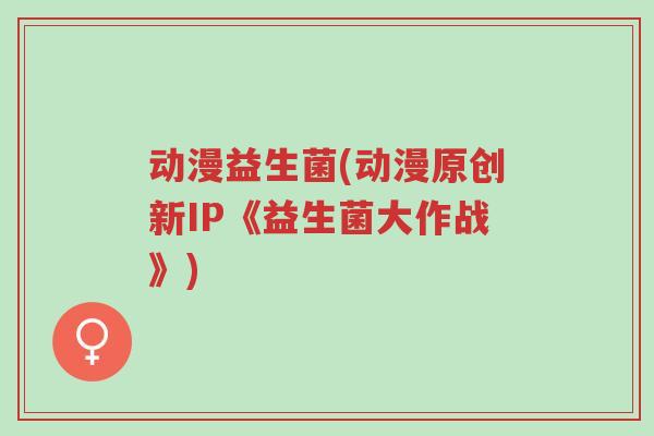 动漫益生菌(动漫原创新IP《益生菌大作战》)-第1张图片-超越