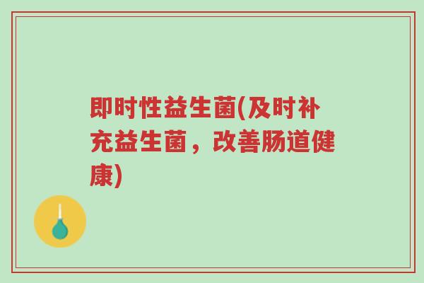 即时性益生菌(及时补充益生菌,改善肠道健康)-第1张图片-超越 即时性益生菌(及时补充益生菌,改善肠道健康)-第1张图片-超越