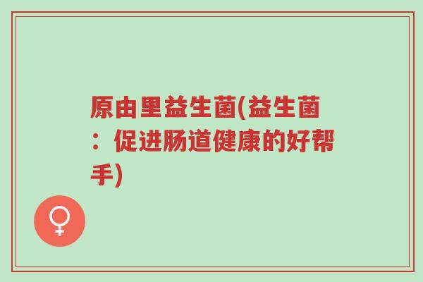 原由里益生菌(益生菌:促进肠道健康的好帮手)-第1张图片-超越 原由里益生菌(益生菌:促进肠道健康的好帮手)-第1张图片-超越