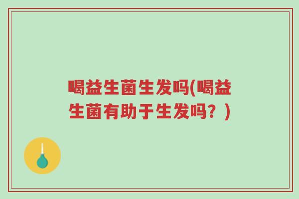 喝益生菌生发吗(喝益生菌有助于生发吗?)-第1张图片-超越 喝益生菌生发吗(喝益生菌有助于生发吗?)-第1张图片-超越